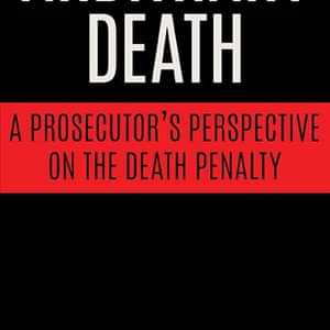 Books: “Arbitrary Death” Reveals a Prosecutor’s Evolution on Capital Punishment