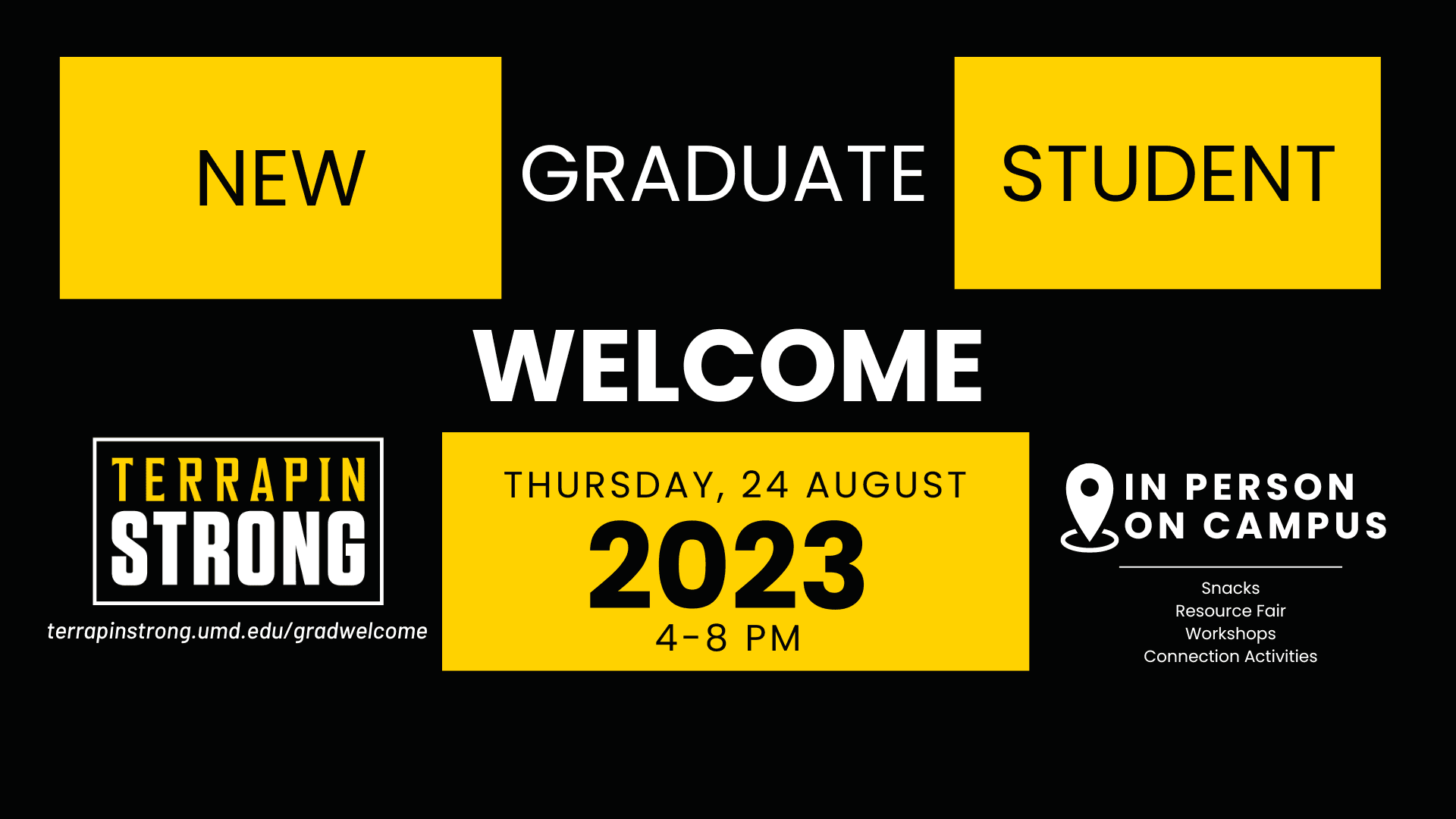 New Graduate Student Welcome Thursday, August 24, 2023, 4-8pm in person on campus. Snacks. Resource Fair. Workshops. Connection Activities. Terrapinstrong.umd.edu/gradwelcome