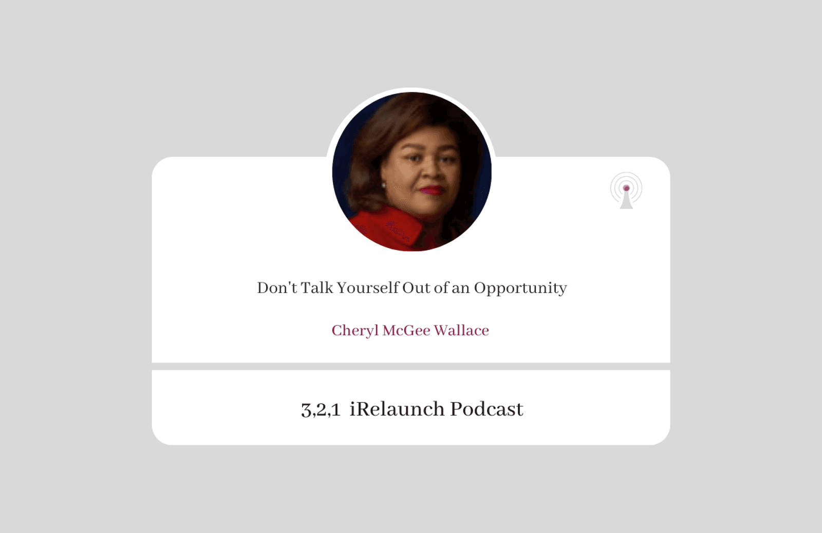 3, 2, 1 iRelaunch Podcast Thumbnail for Episode #204 with Cheryl McGee Wallace's headshot. The episode's title is: "Don't Talk Yourself Out of an Opportunity" which is a rebroadcast of Episode #9.