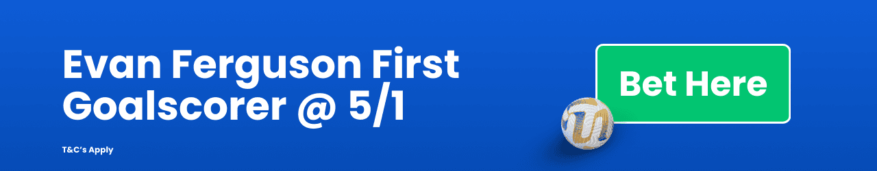 Evan Ferguson First Goalscorer Add to betslip Evan Ferguson First Goalscorer Add to betslip