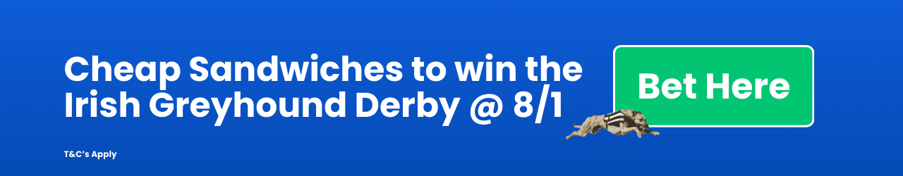 Cheap Sandwiches to win the Irish Greyhound Derby 8/1 Cheap Sandwiches to win the Irish Greyhound Derby 8/1