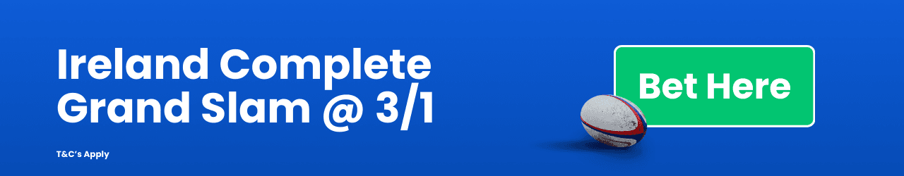 Ireland Grand Slam Odds in Six Nations Add to betslip Ireland Grand Slam Odds in Six Nations Add to betslip