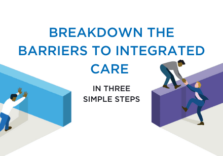 Breakdown the barriers to integrated care in three simple steps