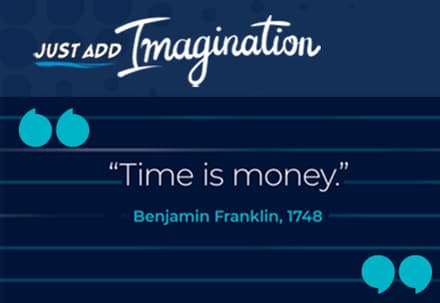 Just Add Imagination."Time is Money".Benjamin Franklin