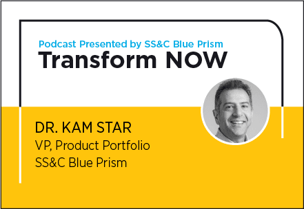 Transform NOW Podcast with Dr. Kam Star of SS&C Blue Prism