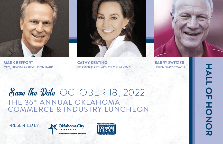Mark Beffort, CEO, Newmark Robinson Park. Cathy Keating, Former First Lady of Oklahoma. Barry Switzer, Legendary Coach. Save the Date: October 18, 2022. The 36th Annual Oklahoma Commerce & Industry Luncheon Presented by Oklahoma City University's Meinders School of Business.