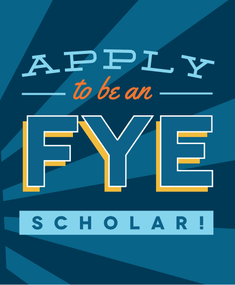 Apply to be an F Y E scholar! Apply to be an F Y E scholar!