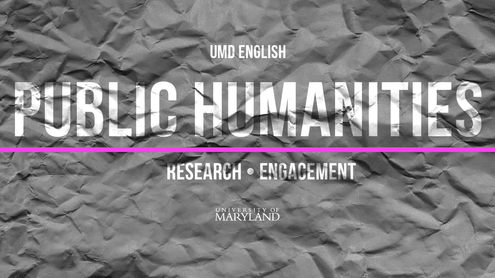 Graphic design with gray background and white text that reads: UMD English Public Humanities: Research + Engagement
