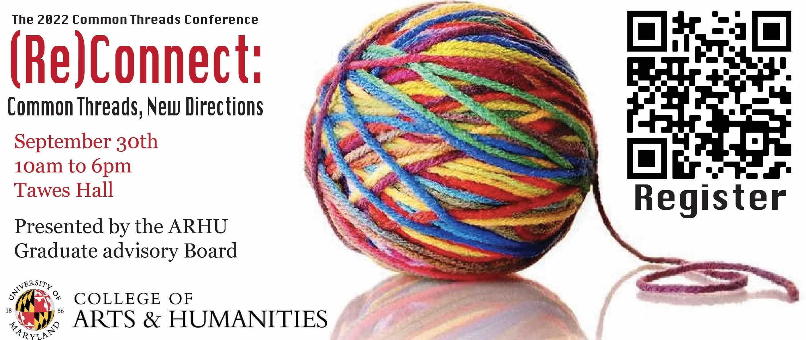 A poster for the Common Threads conference, (Re)Connect: Common Threads, New Directions. Friday, September 30th, 10am-6pm at Tawes Hall. Presented by the ARHU Graduate Advisory Board. Text and QR code next to an image of a multicolored yarn ball.