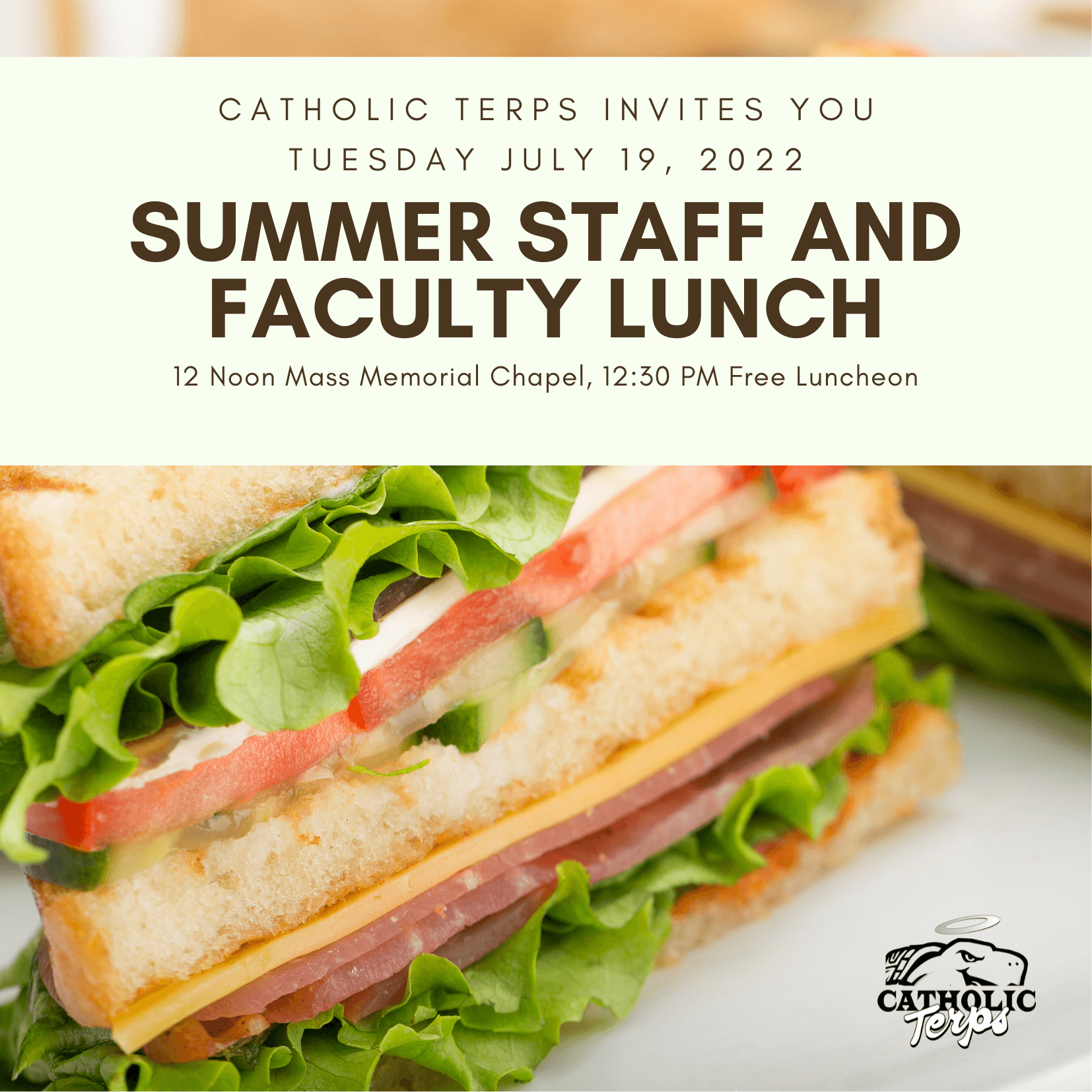 Catholic Terps summer staff and faculty lunch held from noon to 1:30 PM. The mass begins at the Memorial Chapel and the free luncheon starts at 12:30 at the Garden Chapel.