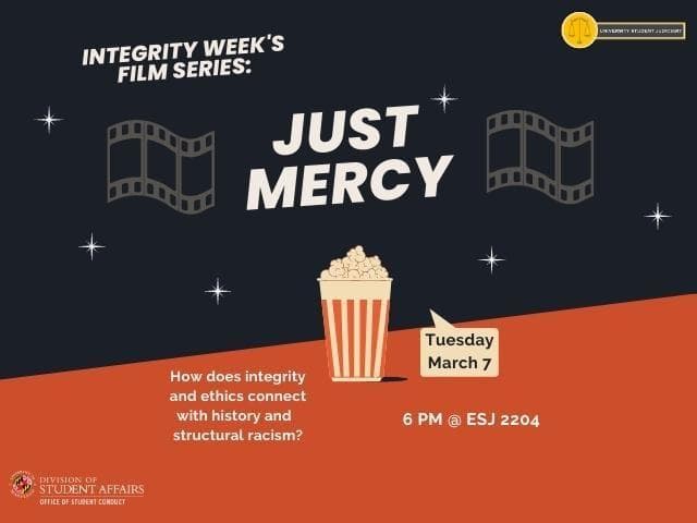 Integrity Week's Film Series: Just Mercy, Tuesday March 7 6 PM at ESJ 2204. How does integrity and ethics connect with history and structural racism?