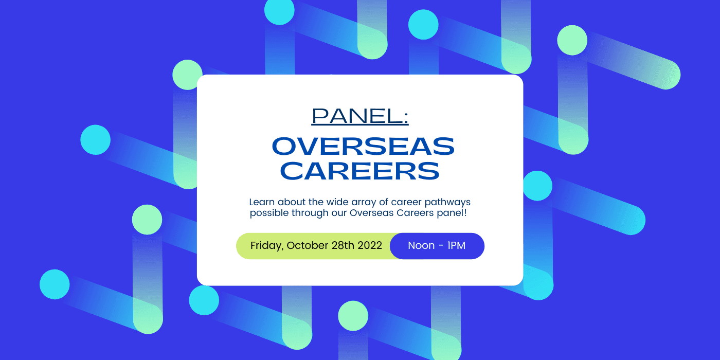 Promotional Image for the Overseas Career Panel. Learn about the wide array of career pathways possible through our overseas career panel. The image has a blue and green pattern as a background and lists the time of the event. Friday, October 28th, 2022 | Noon - 1PM